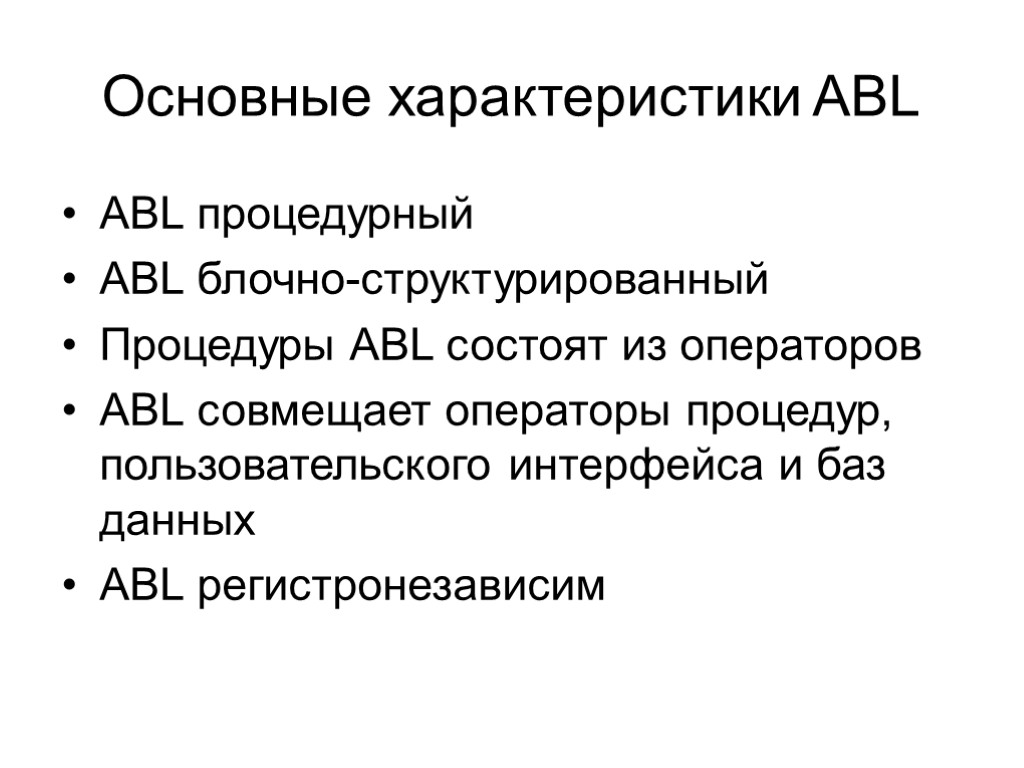 Основные характеристики ABL ABL процедурный ABL блочно-структурированный Процедуры ABL состоят из операторов ABL совмещает